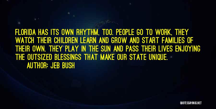 Jeb Bush Quotes: Florida Has Its Own Rhythm, Too. People Go To Work, They Watch Their Children Learn And Grow And Start Families