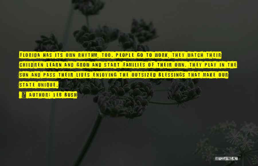 Jeb Bush Quotes: Florida Has Its Own Rhythm, Too. People Go To Work, They Watch Their Children Learn And Grow And Start Families