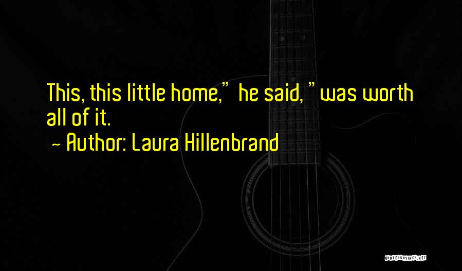 Laura Hillenbrand Quotes: This, This Little Home, He Said, Was Worth All Of It.