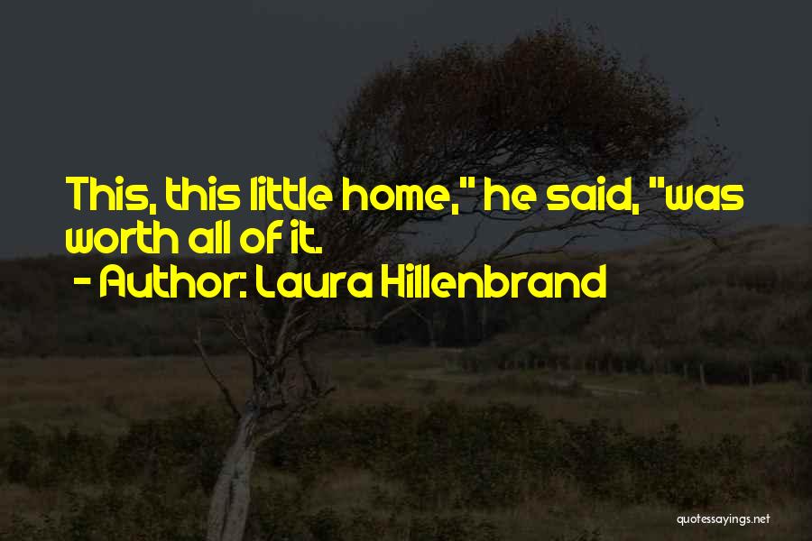 Laura Hillenbrand Quotes: This, This Little Home, He Said, Was Worth All Of It.