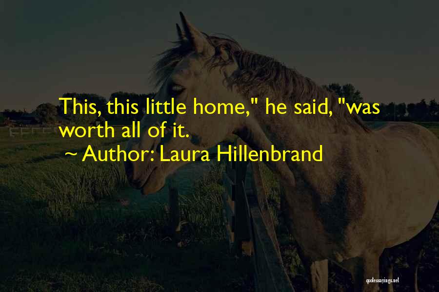 Laura Hillenbrand Quotes: This, This Little Home, He Said, Was Worth All Of It.