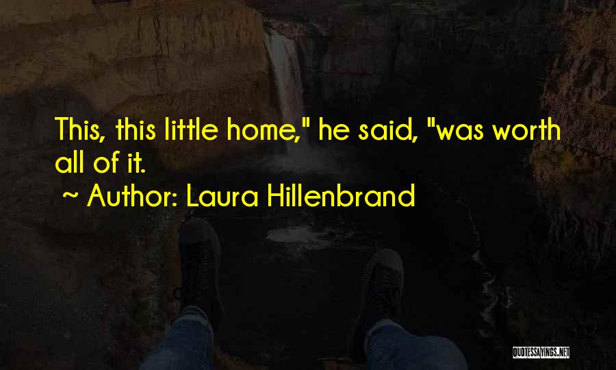 Laura Hillenbrand Quotes: This, This Little Home, He Said, Was Worth All Of It.