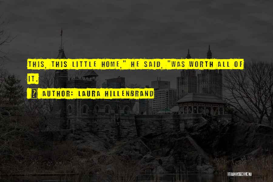 Laura Hillenbrand Quotes: This, This Little Home, He Said, Was Worth All Of It.