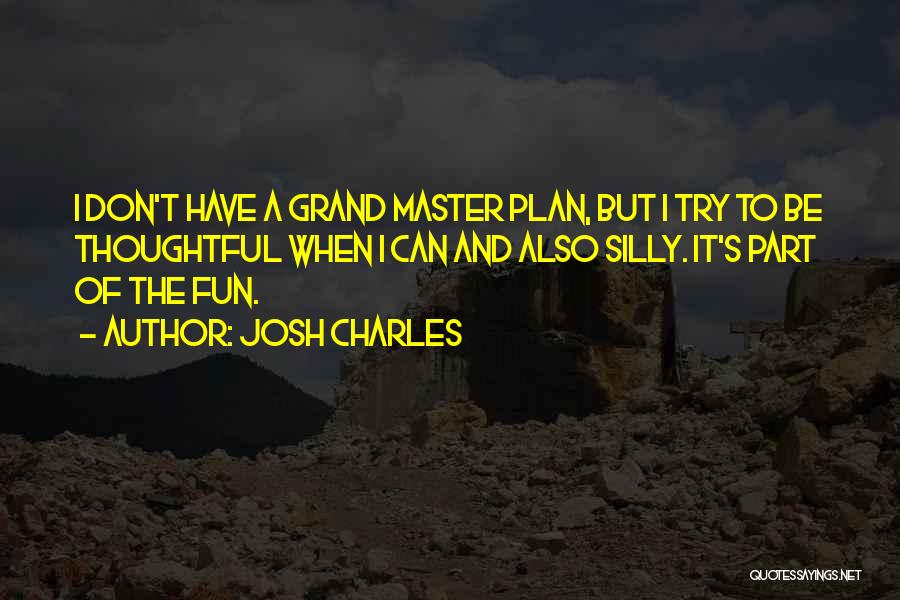 Josh Charles Quotes: I Don't Have A Grand Master Plan, But I Try To Be Thoughtful When I Can And Also Silly. It's