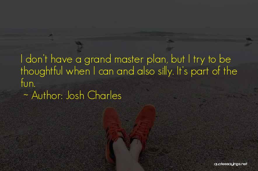 Josh Charles Quotes: I Don't Have A Grand Master Plan, But I Try To Be Thoughtful When I Can And Also Silly. It's