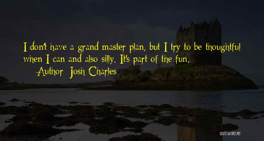 Josh Charles Quotes: I Don't Have A Grand Master Plan, But I Try To Be Thoughtful When I Can And Also Silly. It's