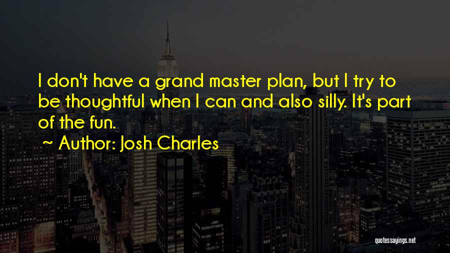 Josh Charles Quotes: I Don't Have A Grand Master Plan, But I Try To Be Thoughtful When I Can And Also Silly. It's