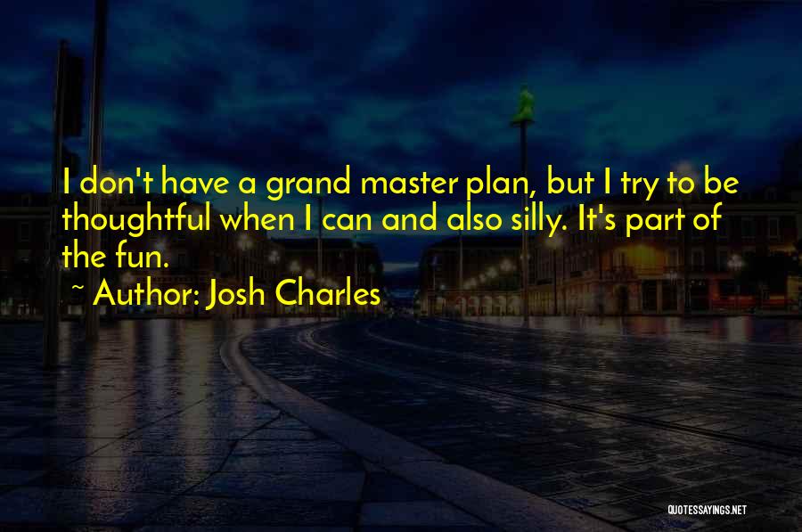 Josh Charles Quotes: I Don't Have A Grand Master Plan, But I Try To Be Thoughtful When I Can And Also Silly. It's