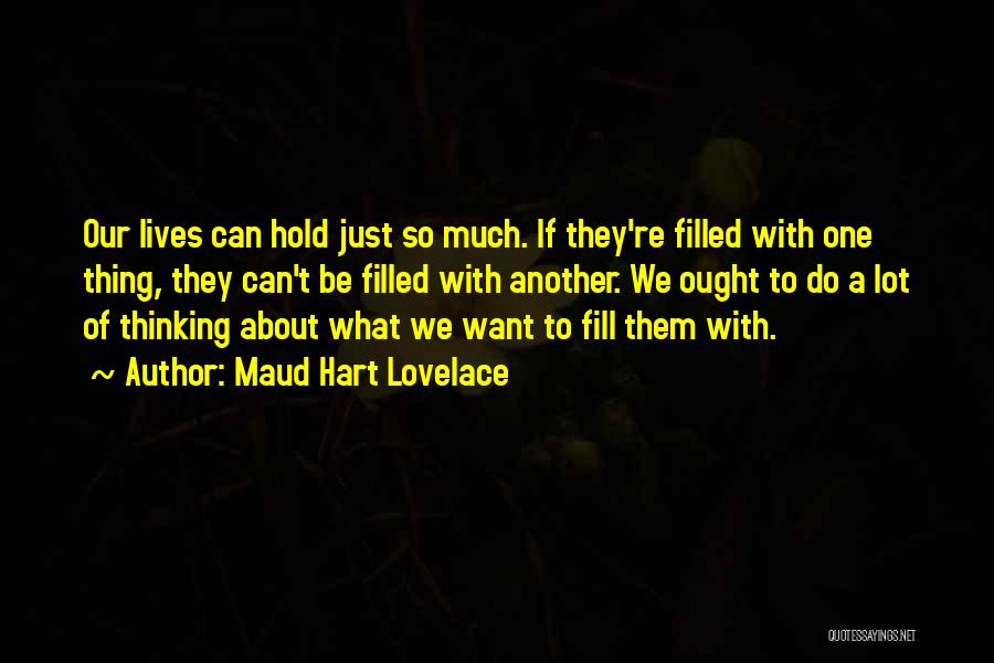 Maud Hart Lovelace Quotes: Our Lives Can Hold Just So Much. If They're Filled With One Thing, They Can't Be Filled With Another. We