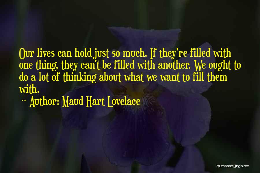 Maud Hart Lovelace Quotes: Our Lives Can Hold Just So Much. If They're Filled With One Thing, They Can't Be Filled With Another. We