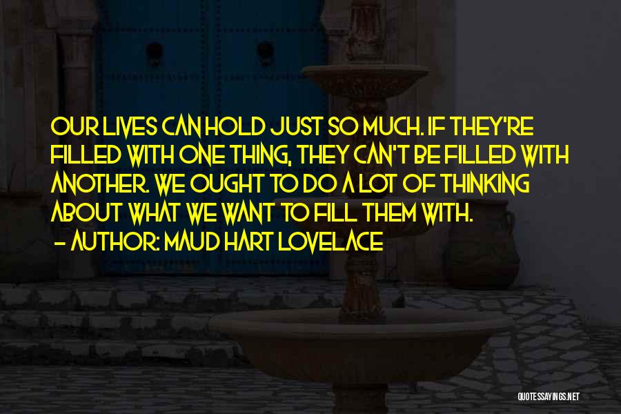 Maud Hart Lovelace Quotes: Our Lives Can Hold Just So Much. If They're Filled With One Thing, They Can't Be Filled With Another. We