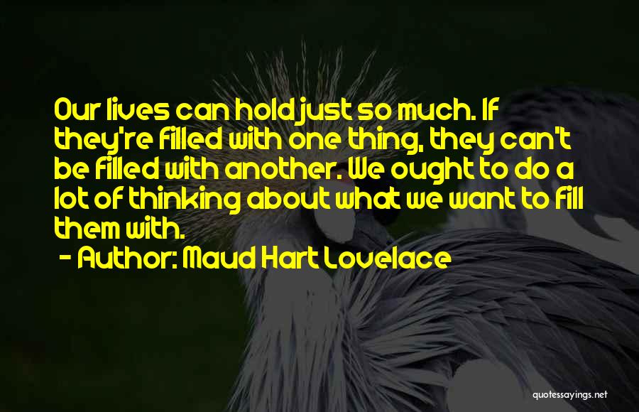 Maud Hart Lovelace Quotes: Our Lives Can Hold Just So Much. If They're Filled With One Thing, They Can't Be Filled With Another. We
