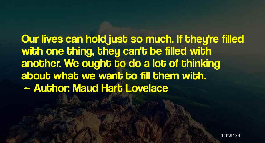Maud Hart Lovelace Quotes: Our Lives Can Hold Just So Much. If They're Filled With One Thing, They Can't Be Filled With Another. We