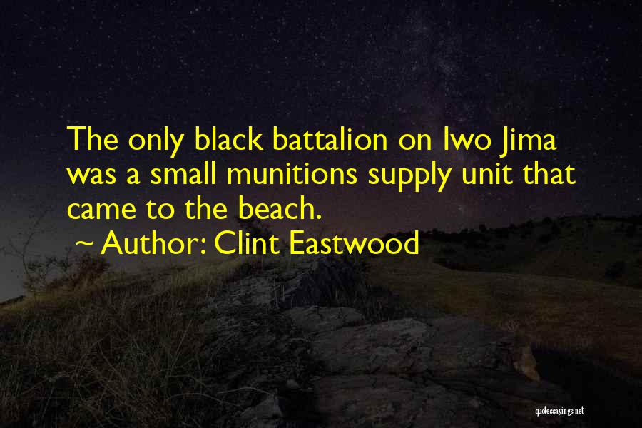 Clint Eastwood Quotes: The Only Black Battalion On Iwo Jima Was A Small Munitions Supply Unit That Came To The Beach.
