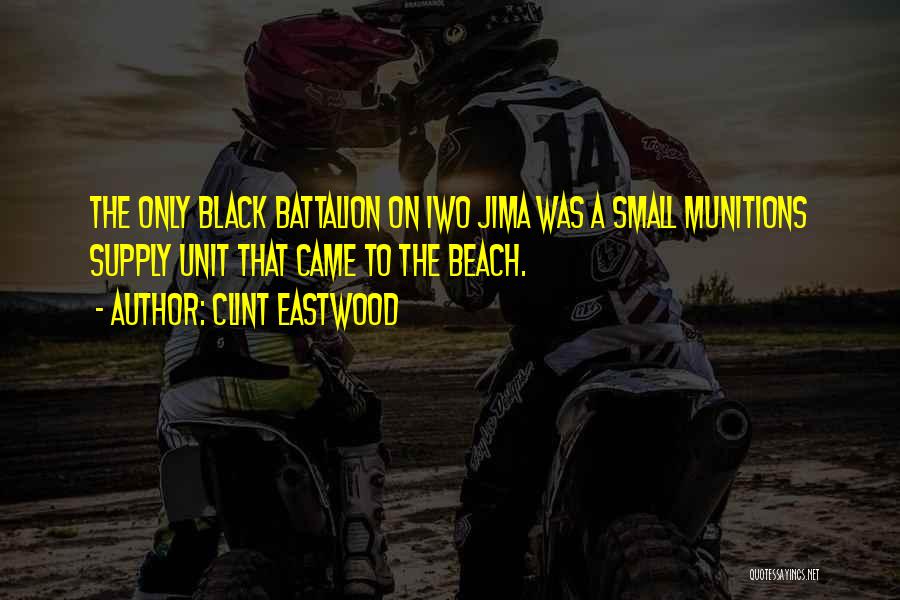 Clint Eastwood Quotes: The Only Black Battalion On Iwo Jima Was A Small Munitions Supply Unit That Came To The Beach.