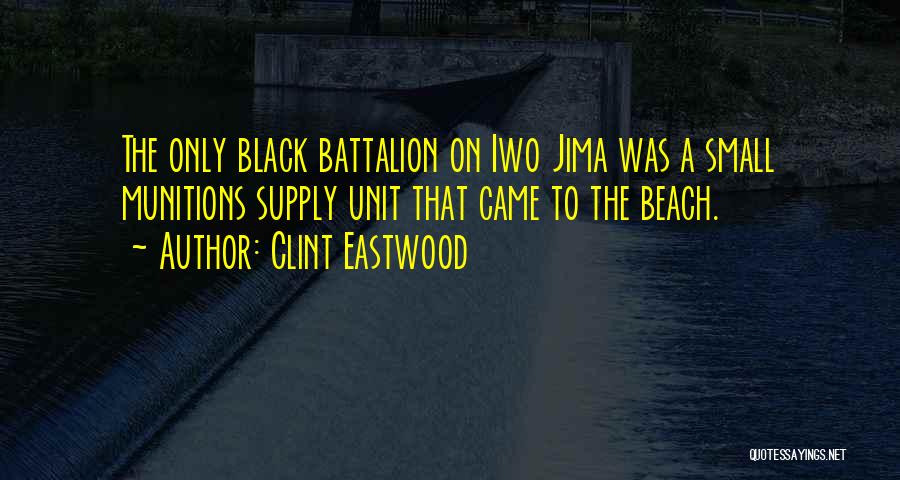 Clint Eastwood Quotes: The Only Black Battalion On Iwo Jima Was A Small Munitions Supply Unit That Came To The Beach.