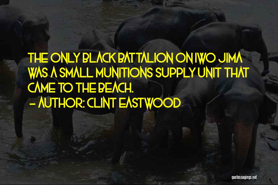 Clint Eastwood Quotes: The Only Black Battalion On Iwo Jima Was A Small Munitions Supply Unit That Came To The Beach.