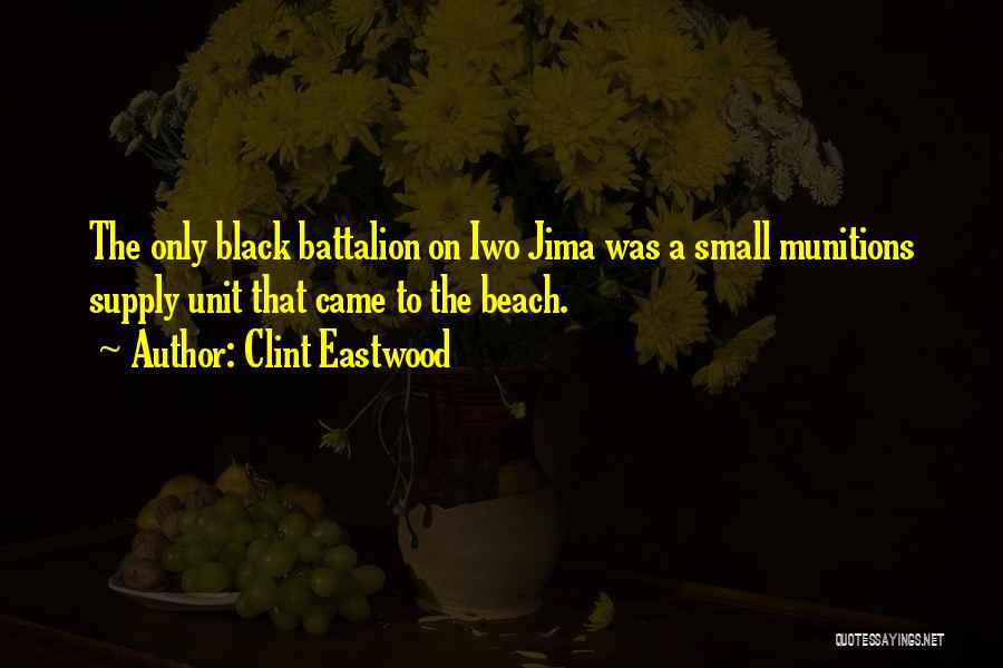Clint Eastwood Quotes: The Only Black Battalion On Iwo Jima Was A Small Munitions Supply Unit That Came To The Beach.
