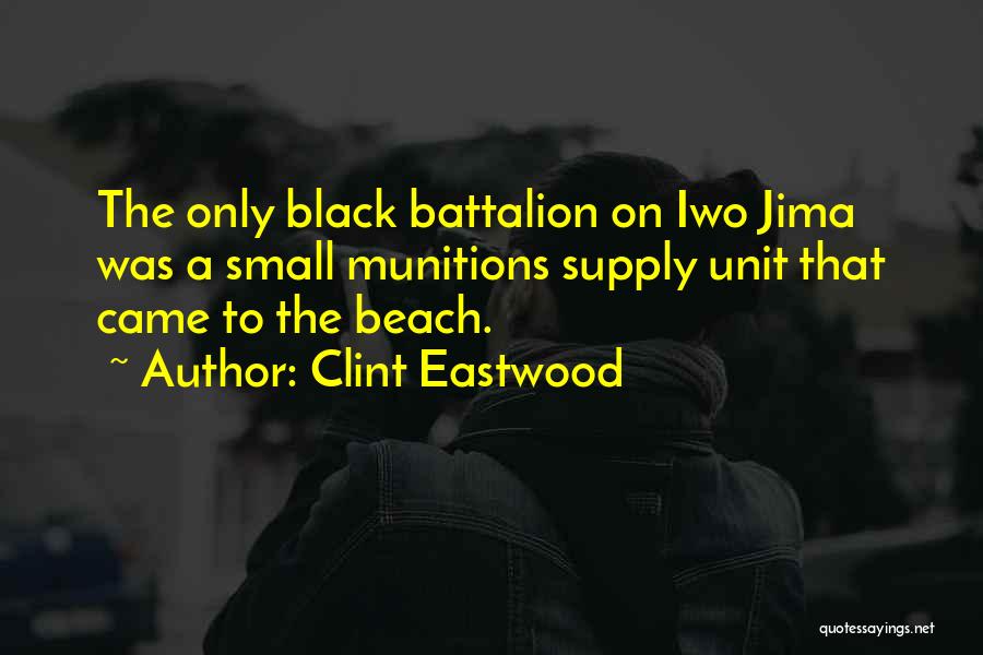 Clint Eastwood Quotes: The Only Black Battalion On Iwo Jima Was A Small Munitions Supply Unit That Came To The Beach.