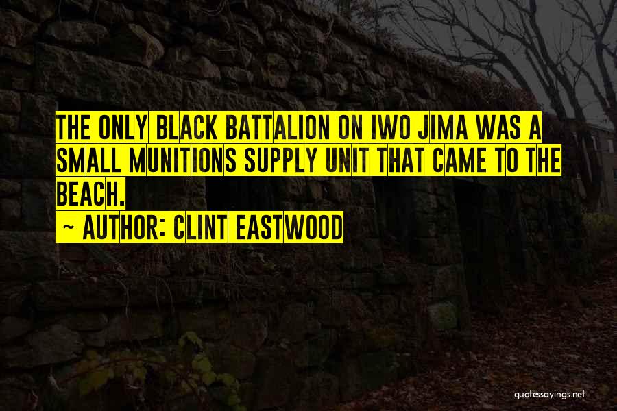 Clint Eastwood Quotes: The Only Black Battalion On Iwo Jima Was A Small Munitions Supply Unit That Came To The Beach.