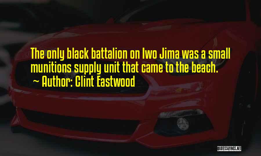 Clint Eastwood Quotes: The Only Black Battalion On Iwo Jima Was A Small Munitions Supply Unit That Came To The Beach.