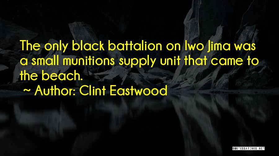 Clint Eastwood Quotes: The Only Black Battalion On Iwo Jima Was A Small Munitions Supply Unit That Came To The Beach.