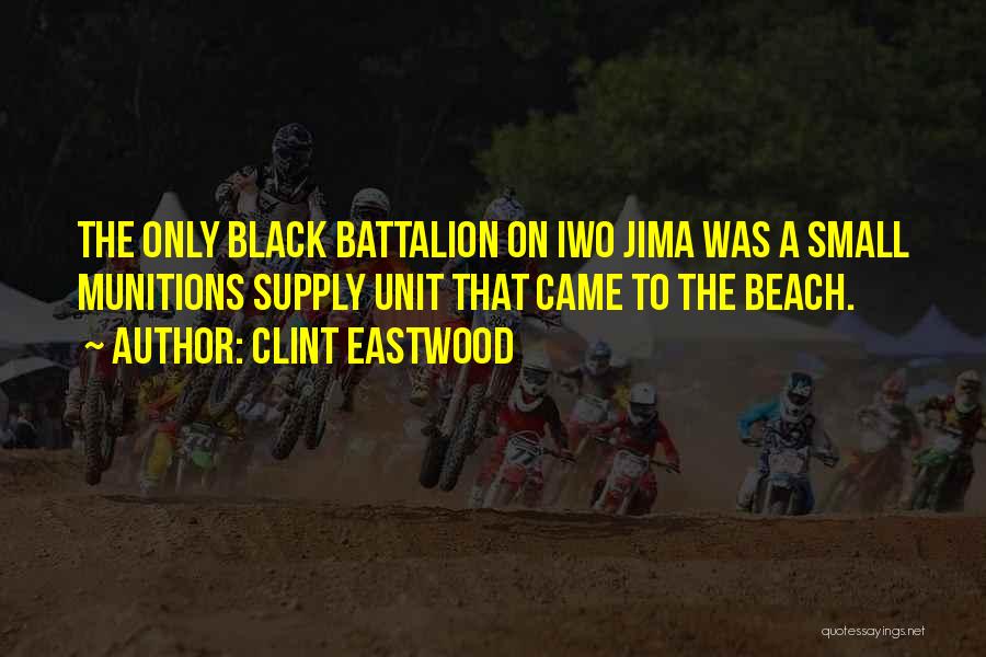 Clint Eastwood Quotes: The Only Black Battalion On Iwo Jima Was A Small Munitions Supply Unit That Came To The Beach.