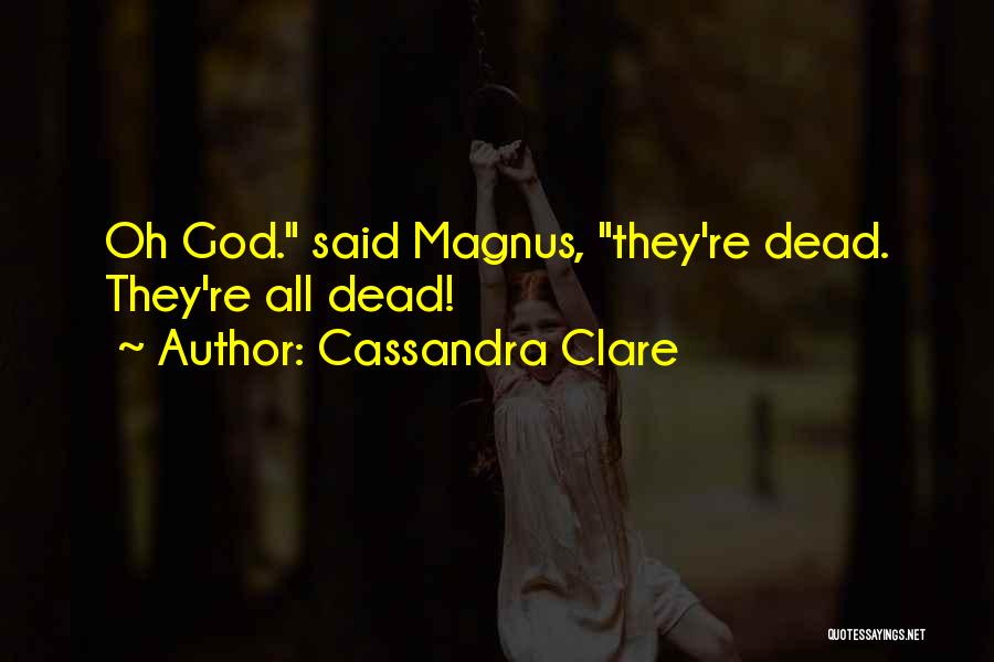 Cassandra Clare Quotes: Oh God. Said Magnus, They're Dead. They're All Dead!