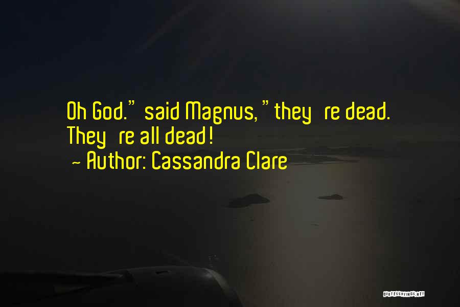 Cassandra Clare Quotes: Oh God. Said Magnus, They're Dead. They're All Dead!
