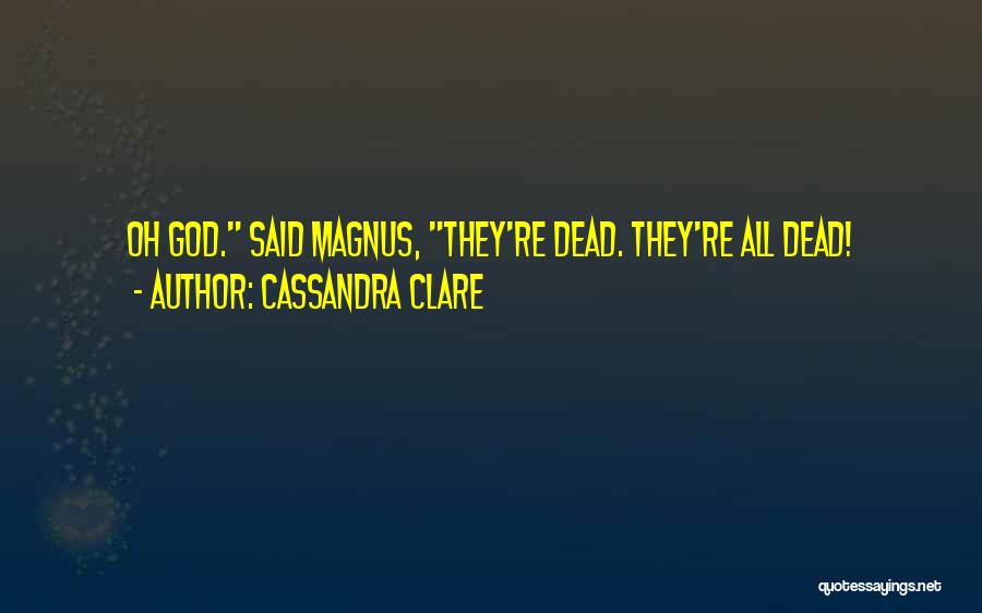 Cassandra Clare Quotes: Oh God. Said Magnus, They're Dead. They're All Dead!