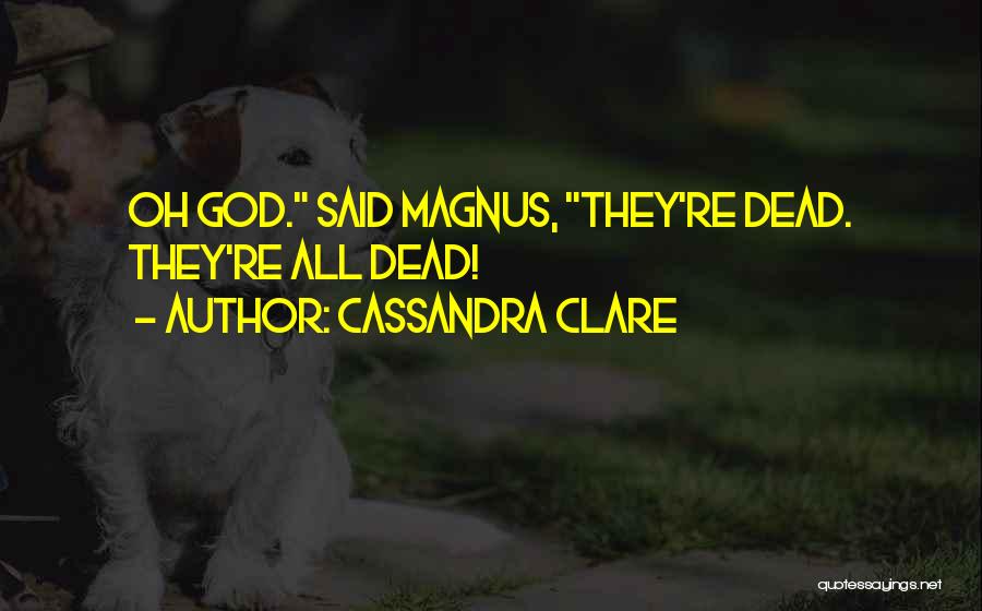 Cassandra Clare Quotes: Oh God. Said Magnus, They're Dead. They're All Dead!