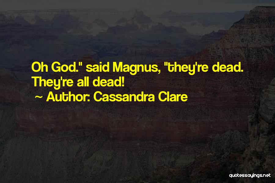 Cassandra Clare Quotes: Oh God. Said Magnus, They're Dead. They're All Dead!