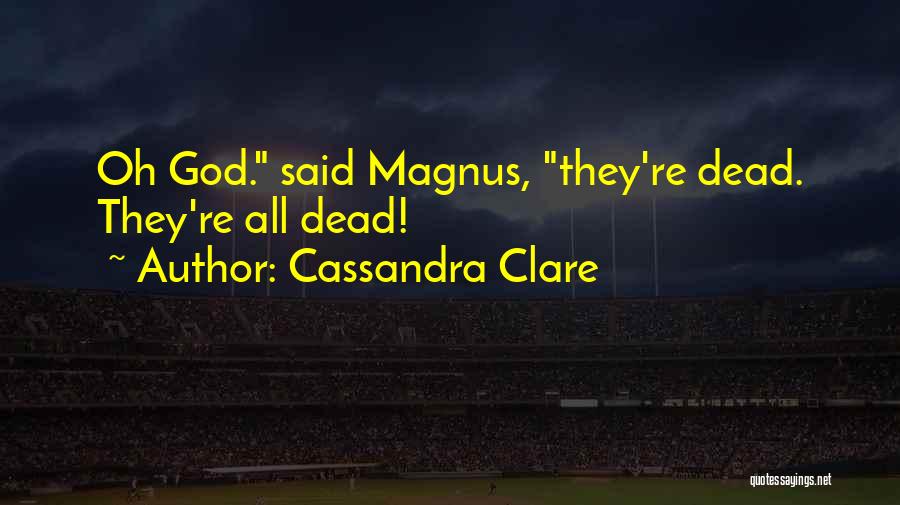 Cassandra Clare Quotes: Oh God. Said Magnus, They're Dead. They're All Dead!