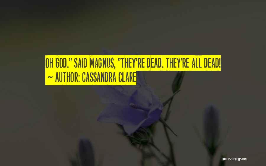 Cassandra Clare Quotes: Oh God. Said Magnus, They're Dead. They're All Dead!