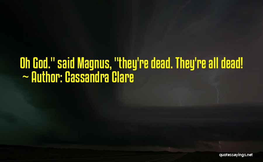 Cassandra Clare Quotes: Oh God. Said Magnus, They're Dead. They're All Dead!