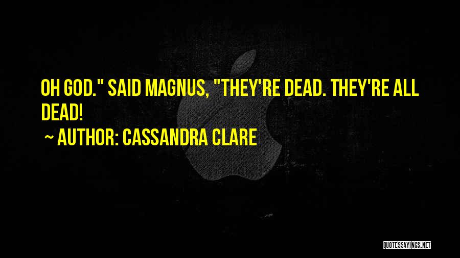 Cassandra Clare Quotes: Oh God. Said Magnus, They're Dead. They're All Dead!