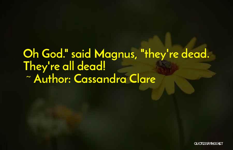 Cassandra Clare Quotes: Oh God. Said Magnus, They're Dead. They're All Dead!