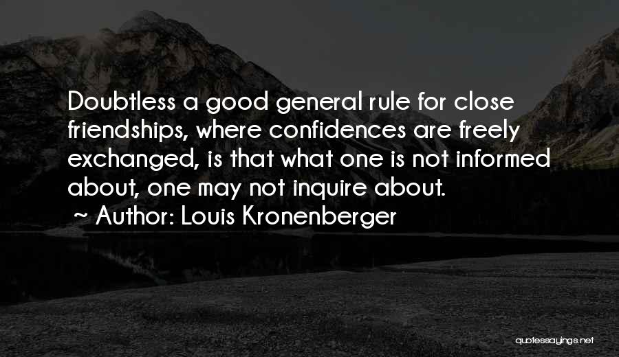 Louis Kronenberger Quotes: Doubtless A Good General Rule For Close Friendships, Where Confidences Are Freely Exchanged, Is That What One Is Not Informed