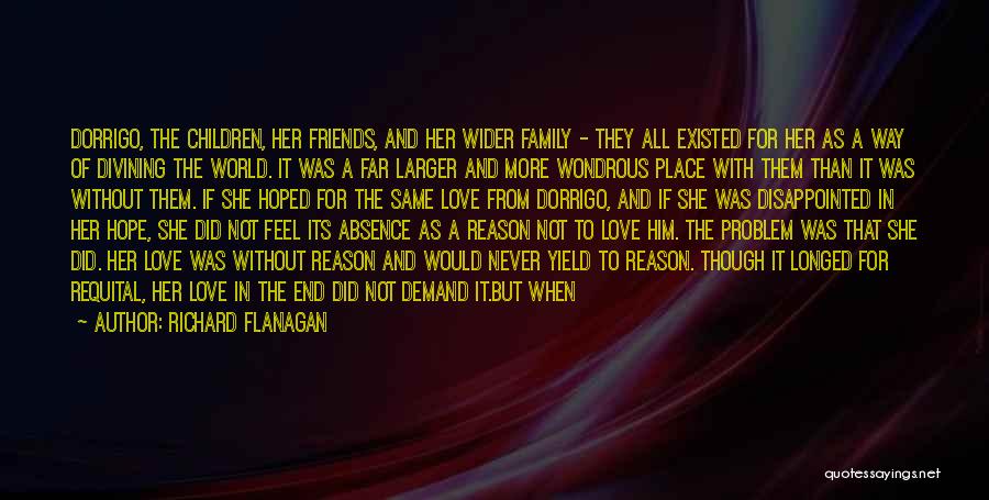 Richard Flanagan Quotes: Dorrigo, The Children, Her Friends, And Her Wider Family - They All Existed For Her As A Way Of Divining