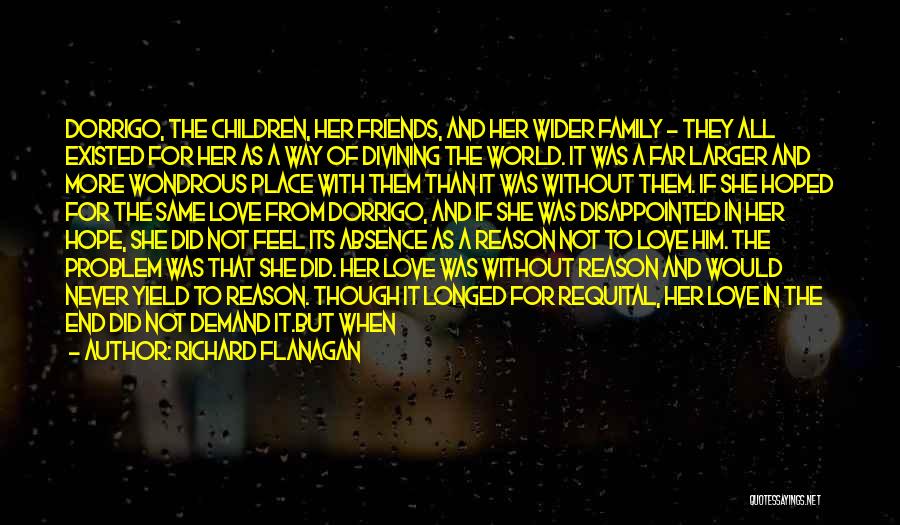 Richard Flanagan Quotes: Dorrigo, The Children, Her Friends, And Her Wider Family - They All Existed For Her As A Way Of Divining