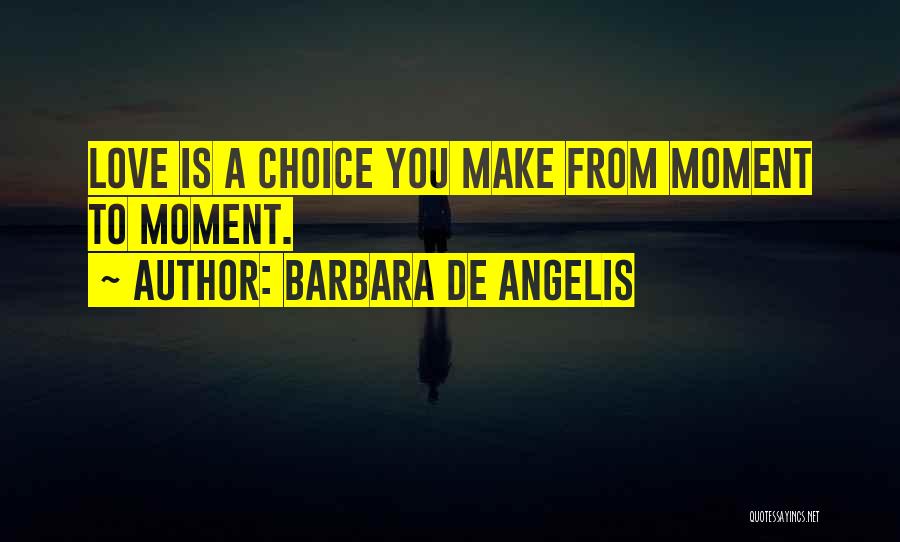 Barbara De Angelis Quotes: Love Is A Choice You Make From Moment To Moment.