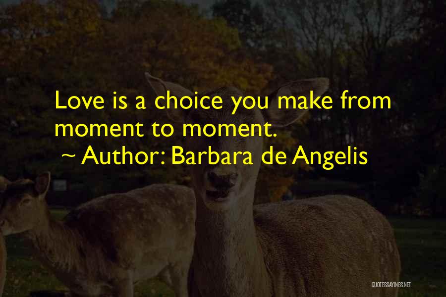 Barbara De Angelis Quotes: Love Is A Choice You Make From Moment To Moment.