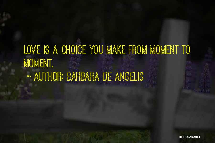 Barbara De Angelis Quotes: Love Is A Choice You Make From Moment To Moment.