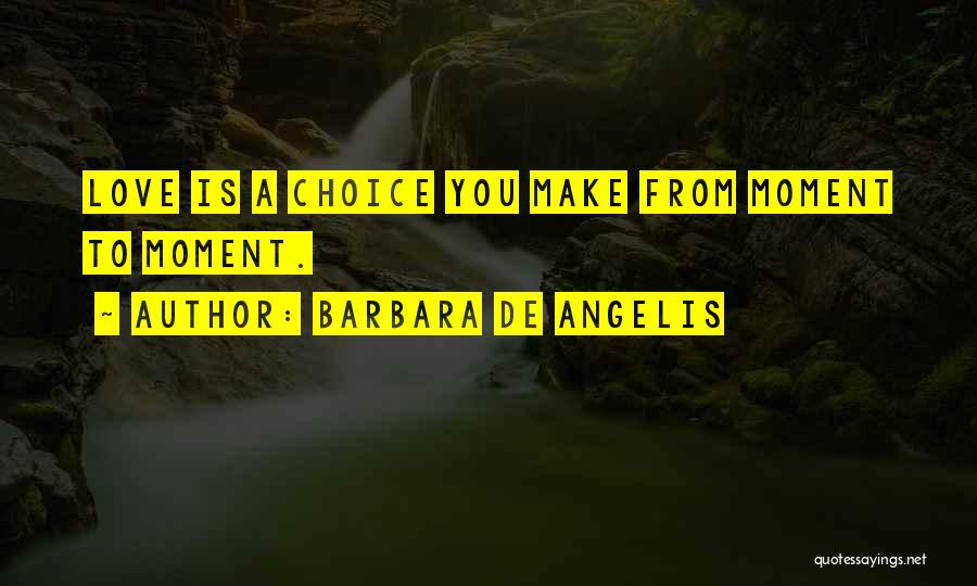 Barbara De Angelis Quotes: Love Is A Choice You Make From Moment To Moment.