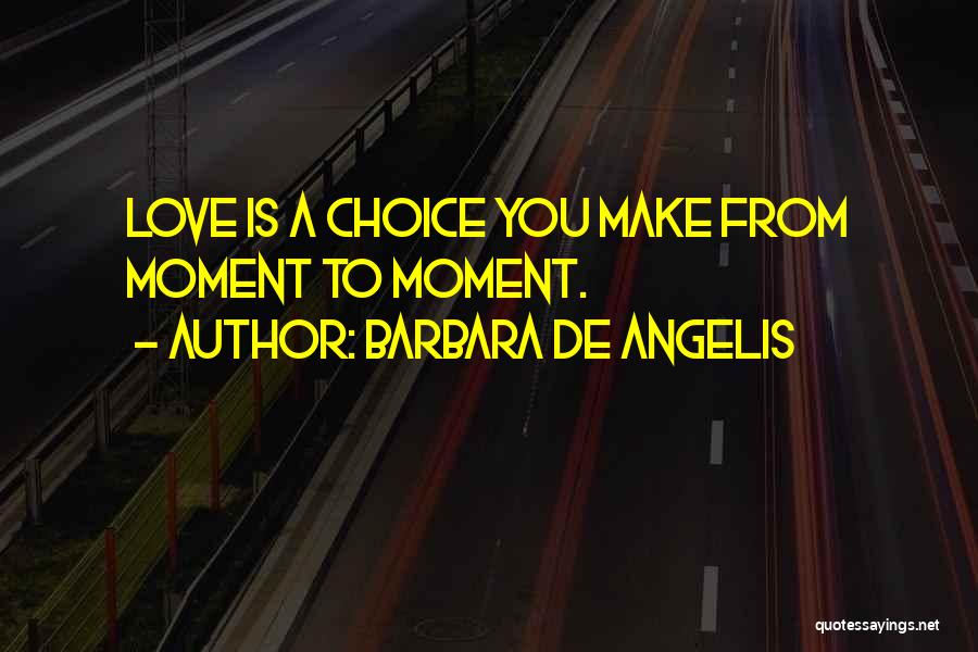 Barbara De Angelis Quotes: Love Is A Choice You Make From Moment To Moment.