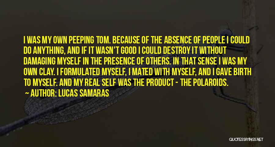 Lucas Samaras Quotes: I Was My Own Peeping Tom. Because Of The Absence Of People I Could Do Anything, And If It Wasn't