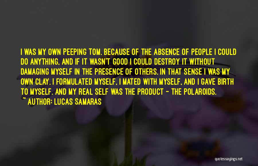 Lucas Samaras Quotes: I Was My Own Peeping Tom. Because Of The Absence Of People I Could Do Anything, And If It Wasn't