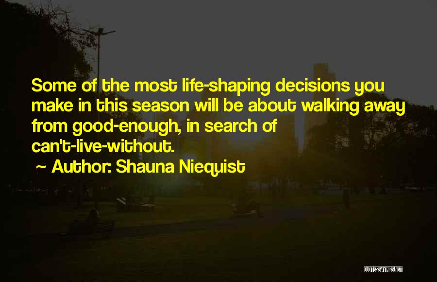 Shauna Niequist Quotes: Some Of The Most Life-shaping Decisions You Make In This Season Will Be About Walking Away From Good-enough, In Search