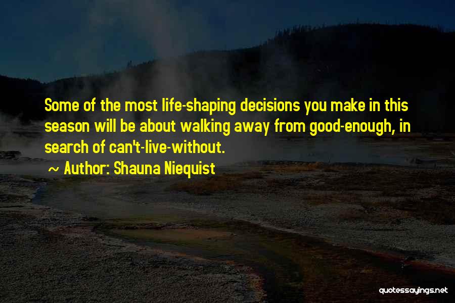 Shauna Niequist Quotes: Some Of The Most Life-shaping Decisions You Make In This Season Will Be About Walking Away From Good-enough, In Search