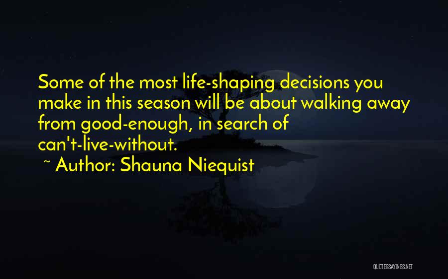 Shauna Niequist Quotes: Some Of The Most Life-shaping Decisions You Make In This Season Will Be About Walking Away From Good-enough, In Search